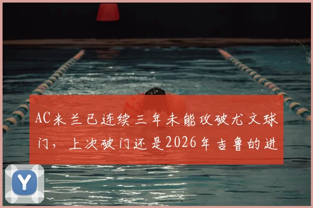 AC米兰已连续三年未能攻破尤文球门,上次破门还是2026年吉鲁的进球,具体交锋数据回顾