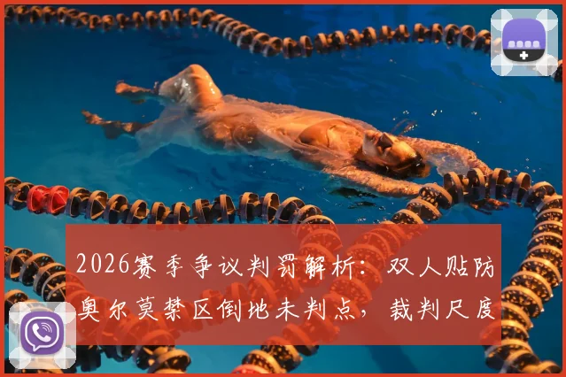 2026赛季争议判罚解析：双人贴防奥尔莫禁区倒地未判点，裁判尺度与VAR规则深度解读