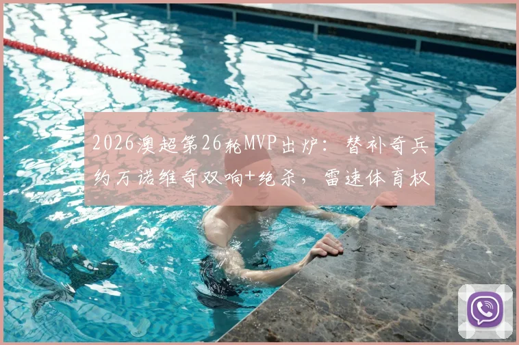 2026澳超第26轮MVP出炉：替补奇兵约万诺维奇双响+绝杀，雷速体育权威评选解析
