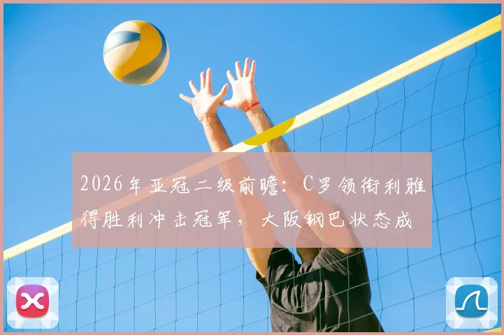 2026年亚冠二级前瞻:C罗领衔利雅得胜利冲击冠军,大阪钢巴状态成疑谁能晋级?