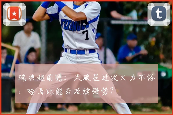 瑞典超前瞻:天狼星进攻火力不俗,哈马比能否延续强势?
