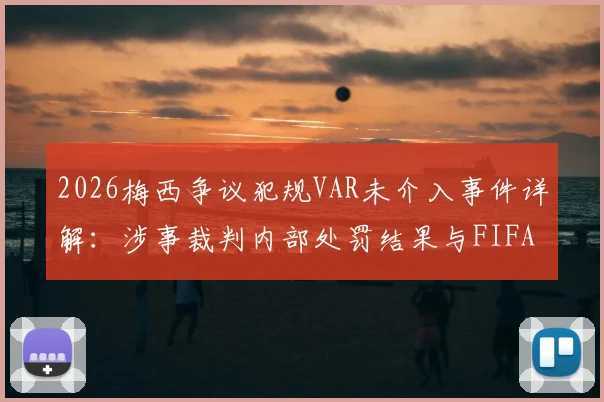 2026梅西争议犯规VAR未介入事件详解：涉事裁判内部处罚结果与FIFA判罚规则深度探讨