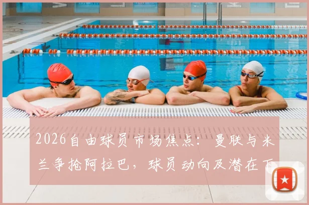 2026自由球员市场焦点:曼联与米兰争抢阿拉巴,球员动向及潜在下家全面解析