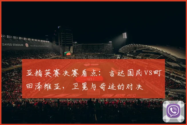 亚精英赛决赛看点：吉达国民vs町田泽维亚，卫冕与奇迹的对决