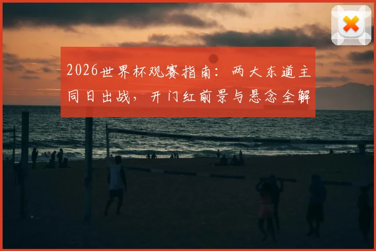 2026世界杯观赛指南：两大东道主同日出战，开门红前景与悬念全解析