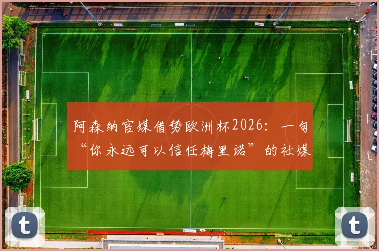 阿森纳官媒借势欧洲杯2026：一句“你永远可以信任梅里诺”的社媒营销拆解