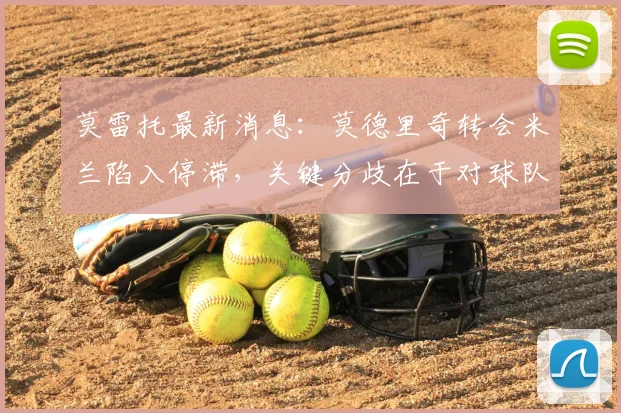 莫雷托最新消息：莫德里奇转会米兰陷入停滞，关键分歧在于对球队技术层面的保障要求