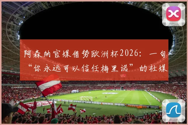阿森纳官媒借势欧洲杯2026:一句“你永远可以信任梅里诺”的社媒营销拆解