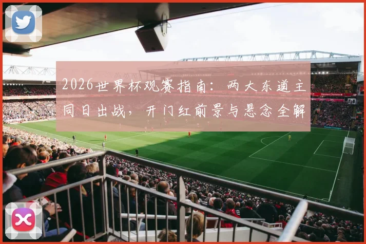 2026世界杯观赛指南：两大东道主同日出战，开门红前景与悬念全解析