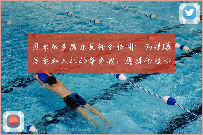 贝尔纳多席尔瓦转会传闻:西媒曝马竞加入2026争夺战,愿提供核心地位,最新消息与可能性分析