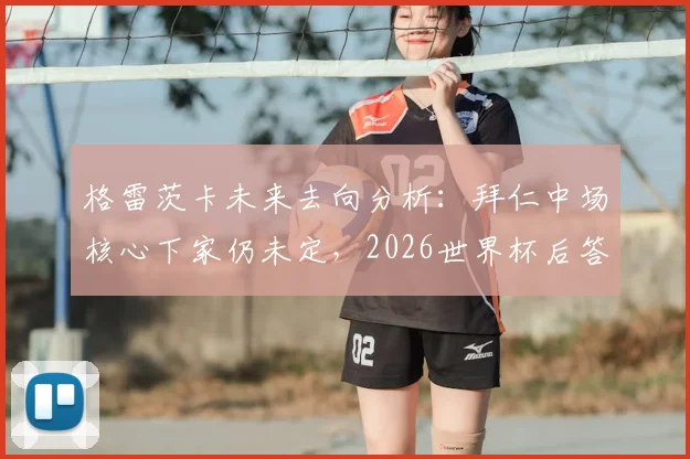 格雷茨卡未来去向分析：拜仁中场核心下家仍未定，2026世界杯后答案或将揭晓
